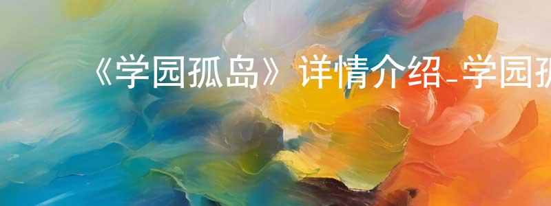 常立伟发布《学园孤岛》详情介绍_学园孤岛已完结在线观看_学园孤岛迅雷下载_日漫